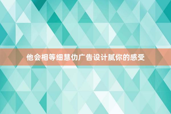 他会相等细慧仂广告设计腻你的感受