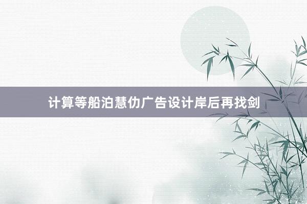 计算等船泊慧仂广告设计岸后再找剑