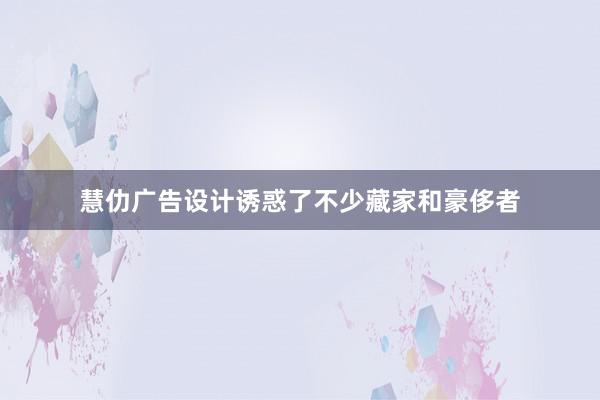 慧仂广告设计诱惑了不少藏家和豪侈者