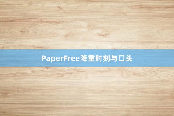 PaperFree降重时刻与口头