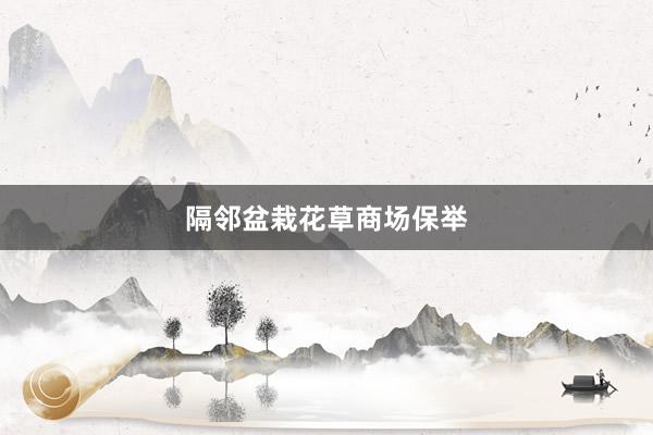 隔邻盆栽花草商场保举