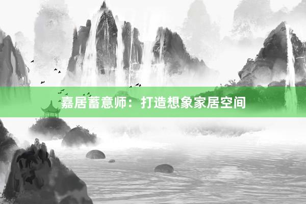 嘉居蓄意师:打造想象家居空间